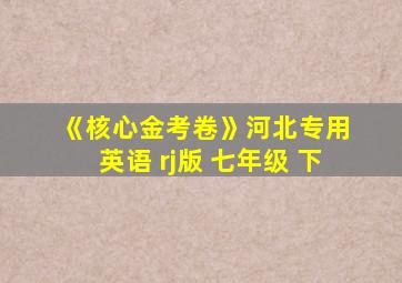 《核心金考卷》河北专用 英语 rj版 七年级 下